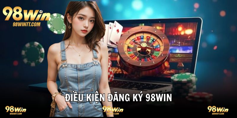 Điều kiện cần tuân thủ trước khi đăng ký 98WIN 